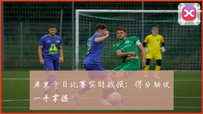 库里今日比赛实时战报：得分助攻一手掌握