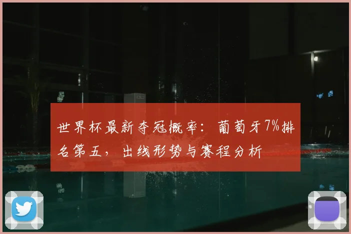 世界杯最新夺冠概率:葡萄牙7%排名第五,出线形势与赛程分析