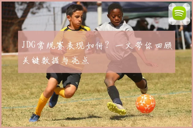 JDG常规赛表现如何?一文带你回顾关键数据与亮点