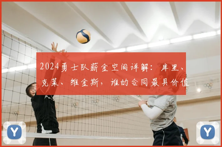 2024勇士队薪金空间详解：库里、克莱、维金斯，谁的合同最具价值？