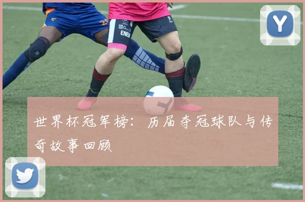 世界杯冠军榜：历届夺冠球队与传奇故事回顾