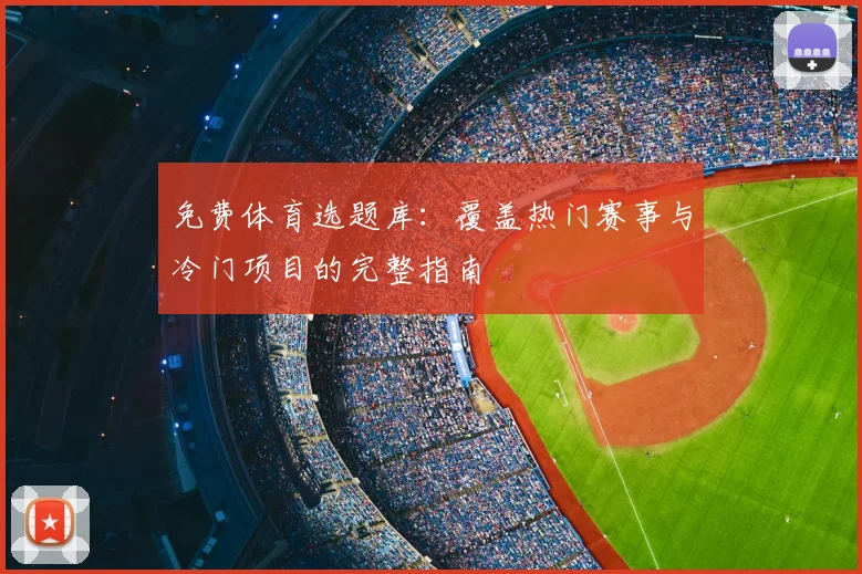 免费体育选题库:覆盖热门赛事与冷门项目的完整指南