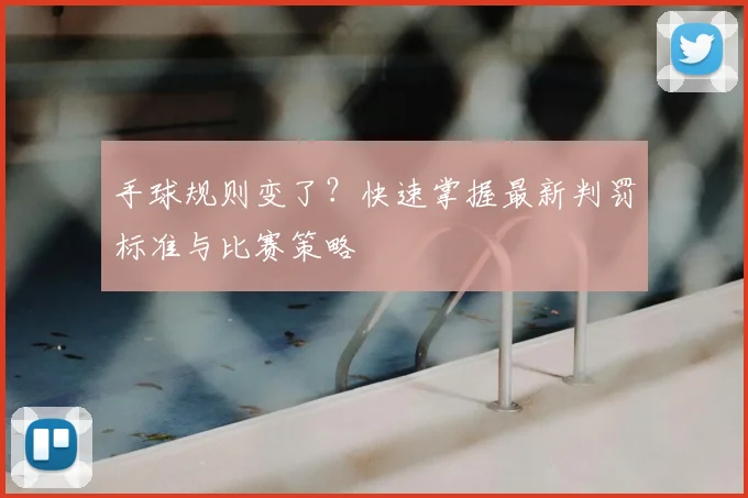手球规则变了？快速掌握最新判罚标准与比赛策略