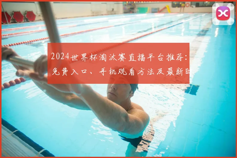 2024世界杯淘汰赛直播平台推荐：免费入口、手机观看方法及最新时间表汇总