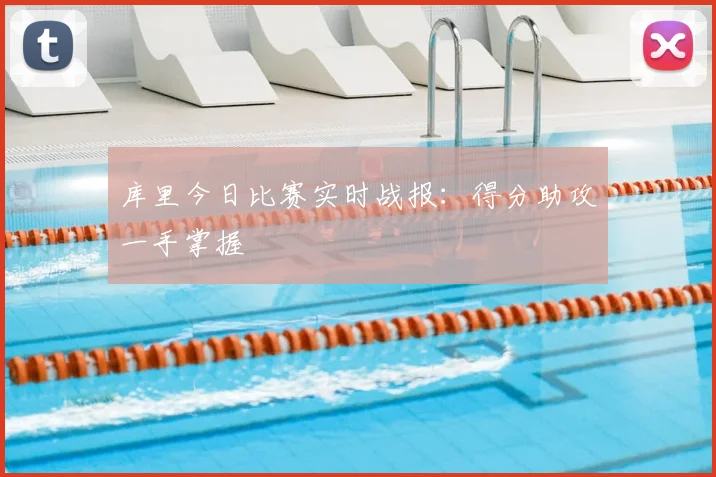 库里今日比赛实时战报：得分助攻一手掌握
