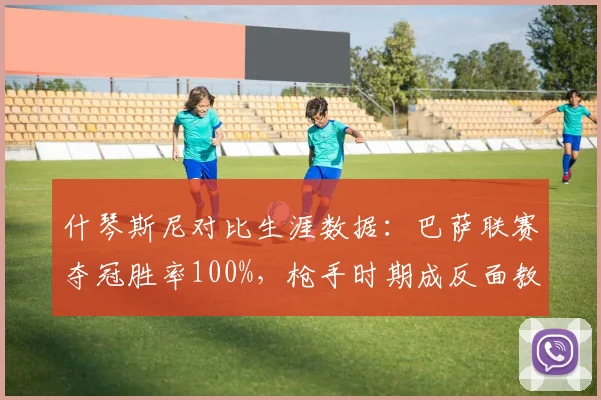 什琴斯尼对比生涯数据：巴萨联赛夺冠胜率100%，枪手时期成反面教材