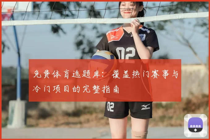 免费体育选题库：覆盖热门赛事与冷门项目的完整指南
