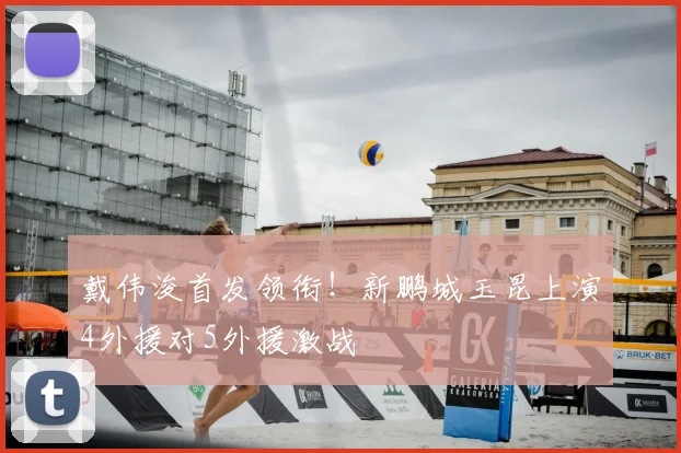 戴伟浚首发领衔！新鹏城玉昆上演4外援对5外援激战