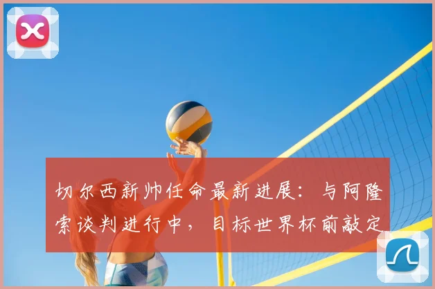 切尔西新帅任命最新进展：与阿隆索谈判进行中，目标世界杯前敲定
