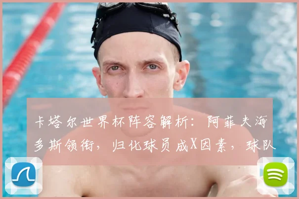卡塔尔世界杯阵容解析：阿菲夫海多斯领衔，归化球员成X因素，球队前景如何？