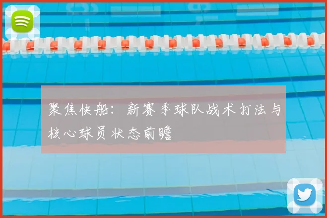 聚焦快船：新赛季球队战术打法与核心球员状态前瞻